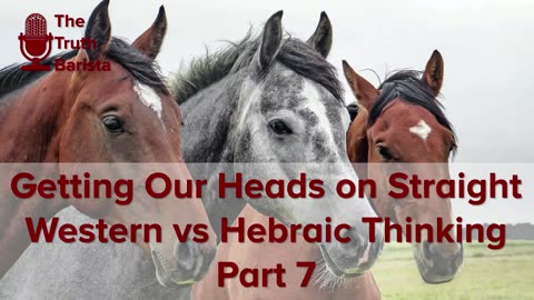 Getting Our Heads on Straight: Western vs Hebraic Thinking, Part 7