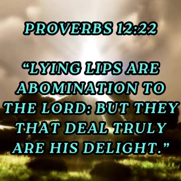 Lying lips are abomination to the LORD: but they that deal truly are his delight