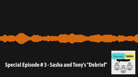 Special Episode # 3 - Sasha and Tony's "Debrief"