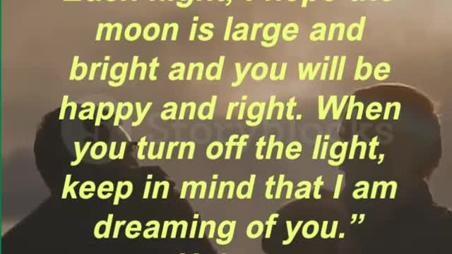 Each night, I hope the moon is large and bright and you will be happy and right.