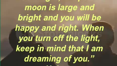 Each night, I hope the moon is large and bright and you will be happy and right.