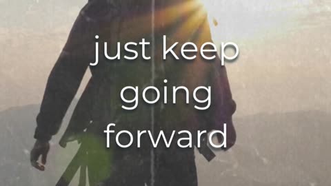 Just keep going forward!