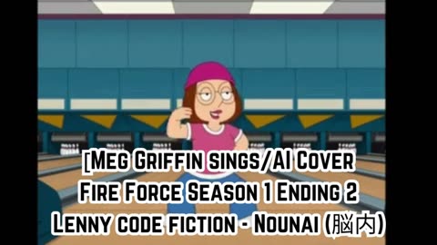 [Meg Griffin sings/AI Cover] Fire Force Season 1 Ending 2 Lenny code fiction - Nounai (脳内)