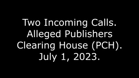 Two Incoming Calls: Alleged Publishers Clearing House (PCH): July 1, 2023