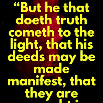 JESUS SAID...But he that doeth truth cometh to the light, that his deeds may be made manifest