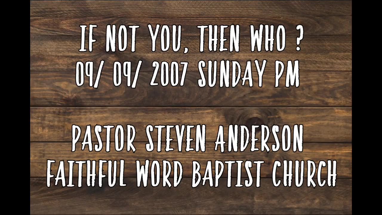 If Not You, Than Who ? | Pastor Steven Anderson | 09/09/2007 Sunday PM