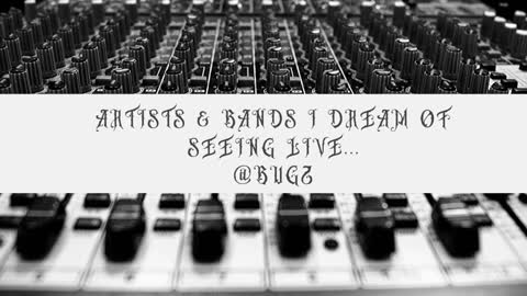 Artists & Bands I Dream of Seeing Live...
