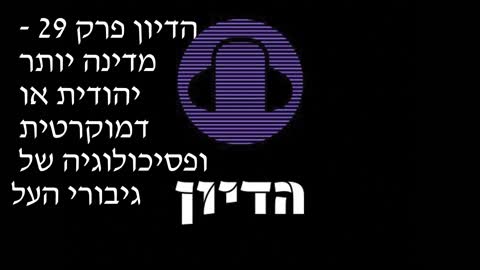 הדיון פרק 29 - מדינה יותר יהודית או דמוקרטית ופסיכולוגיה של גיבורי העל