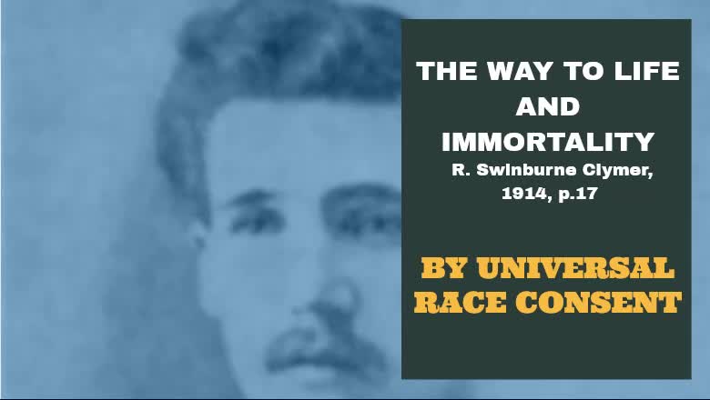 #11: BY UNIVERSAL RACE CONSENT: The Way To Life And Immortality, Reuben Swinburne Clymer, 1914