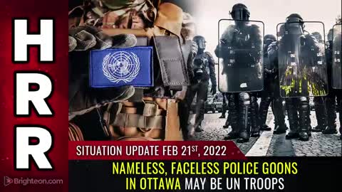 Situation Update, 2/21/22 - Nameless, faceless POLICE GOONS in Ottawa may be UN troops