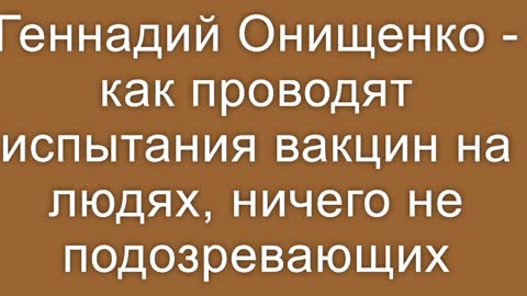 Бывший главный санитар России Г. Онищенко о том, как испытываю вакцины в России