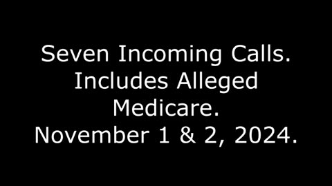 Seven Incoming Calls: Includes Alleged Medicare, November 1 & 2, 2024