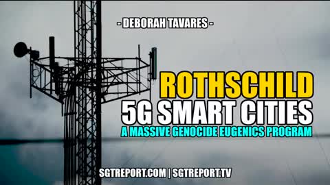 Rothschild 5G Smart Cities . . . A Massive Genocidal Eugenics Program (3/15/2022)