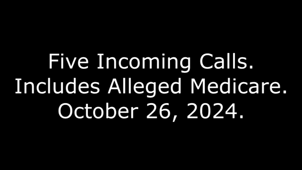 Five Incoming Calls: Includes Alleged Medicare, October 26, 2024