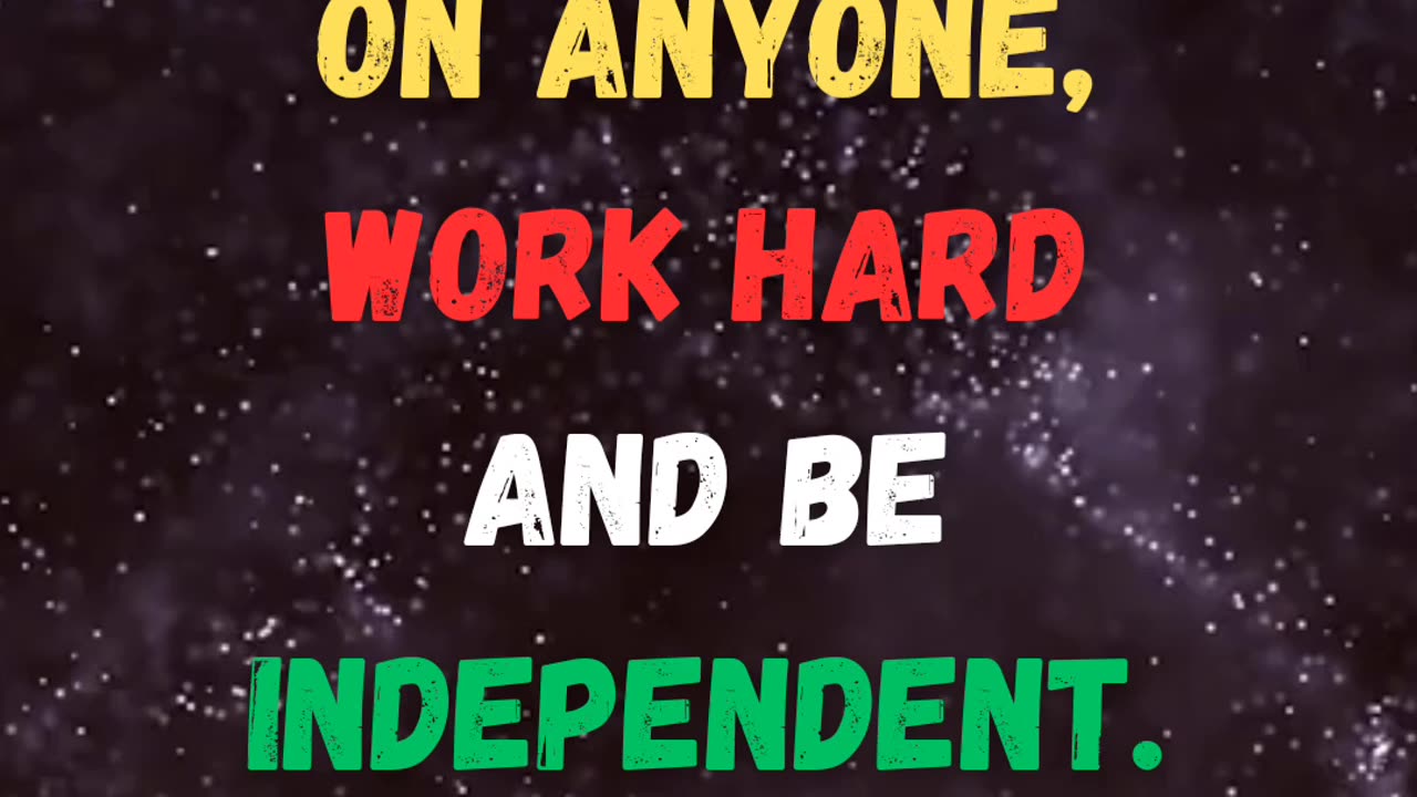 Never depend on anyone, work hard and be independent.