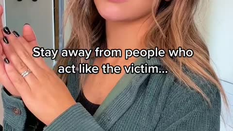 Stay away from people who act like the victim....