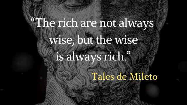 “The rich are not always wise, but the wise is always rich.” - Tales de Mileto