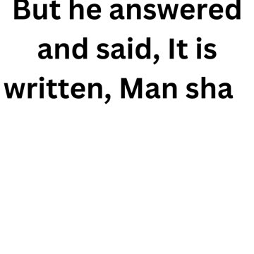 "Man Shall Not Live by Bread Alone" Matthew 4:4.