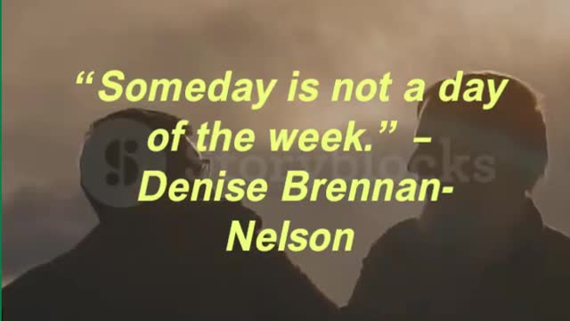“Someday is not a day of the week.” – Denise Brennan-Nelson