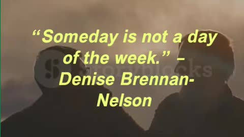 “Someday is not a day of the week.” – Denise Brennan-Nelson