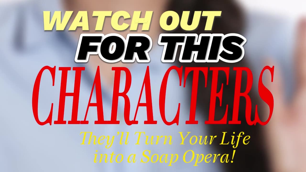 Watch Out for These Characters: They’ll Turn Your Life into a Soap Opera! Part 1