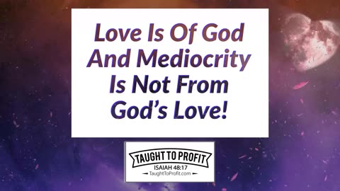 Love Is Of God And Mediocrity Is Not From God's Love!