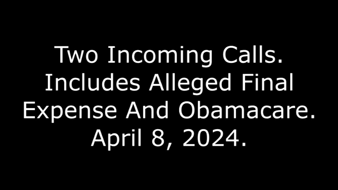 Two Incoming Calls: Includes Alleged Final Expense And Obamacare, April 8, 2024