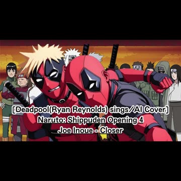 [Deadpool (Ryan Reynolds)sings/AI Cover] Naruto: Shippuden Opening 4 Joe Inoue - Closer