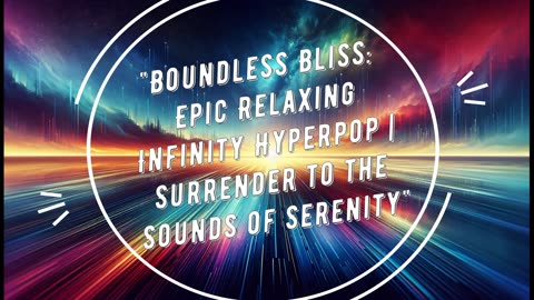 'Boundless Bliss- Epic Relaxing Infinity Hyperpop - Surrender to the Sounds of Serenity'