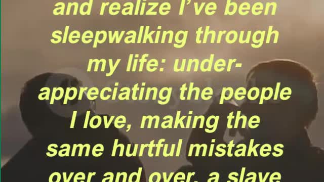 “The scariest thought in the world is that someday I’ll wake up and realize I’ve been sleepwalking