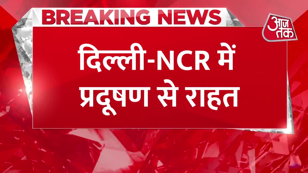 Breaking News: Delhi-NCR को Pollution से मिली राहत, हवा से उड़ गई जहरीली धुंध!