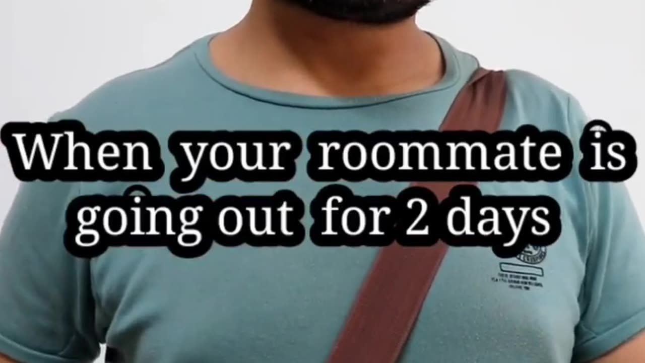 When your roommate is going out for 2 days.