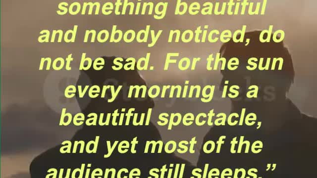 “When you do something beautiful and nobody noticed, do not be sad.