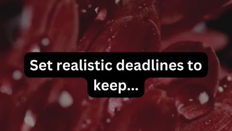 Set realistic deadlines to..