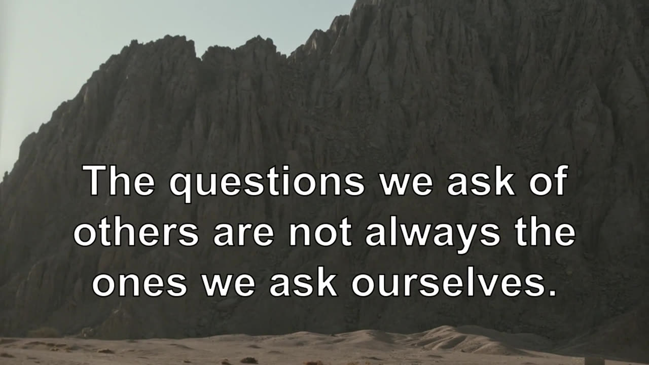 The questions we ask of others are not always the ones we ask ourselves.