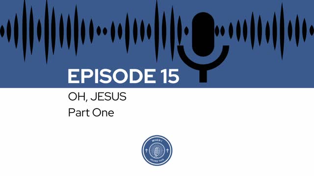 When I Heard This - Episode 15 - Oh, Jesus: Part One