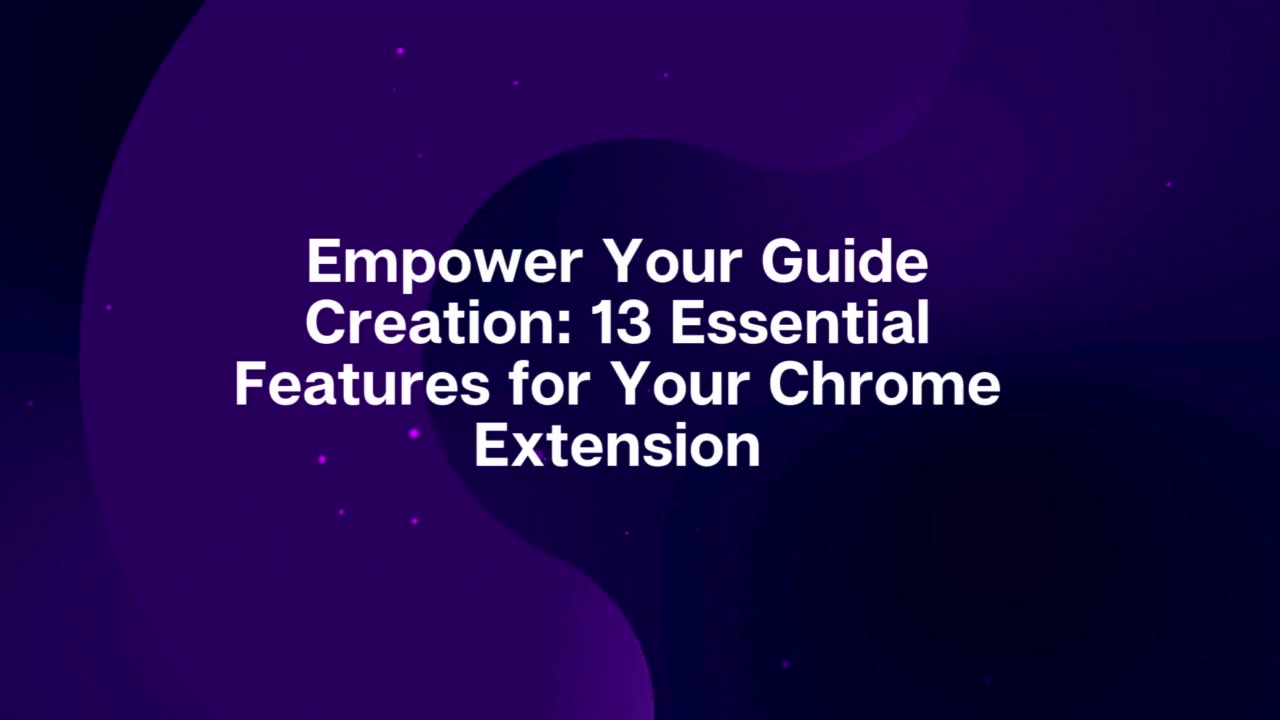 13 Features Every Guide Creation Chrome Extension Should Have