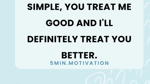 MY MORAL IN LIFE IS SIMPLE, YOU TREAT ME GOOD AND I'LL DEFINITELY TREAT YOU BETTER.