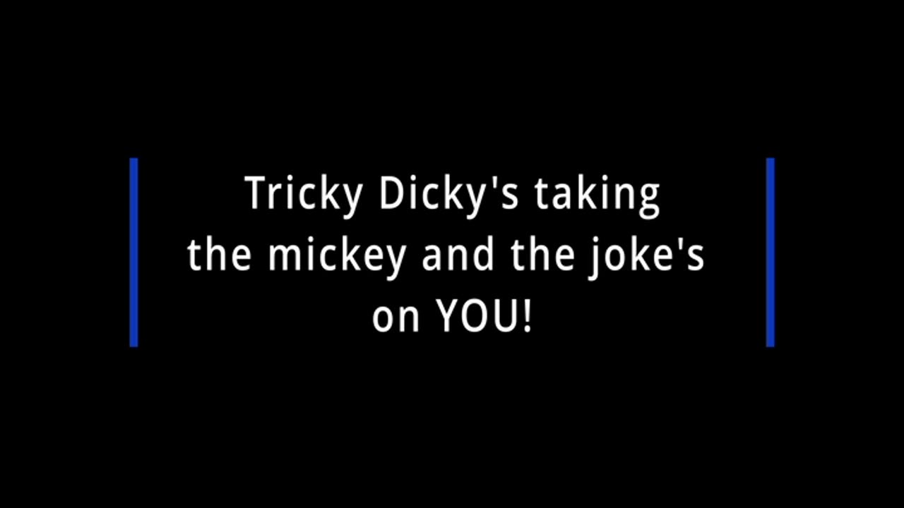 Tricky Dicky's the taking the Mickey and the Joke's on YOU!