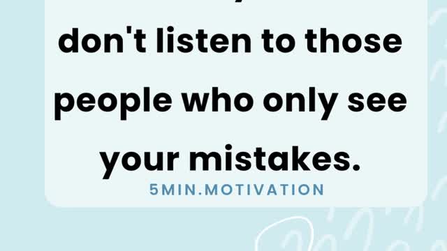 Motivate your self, don't listen to those people who only see your mistakes.