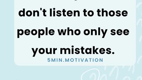 Motivate your self, don't listen to those people who only see your mistakes.