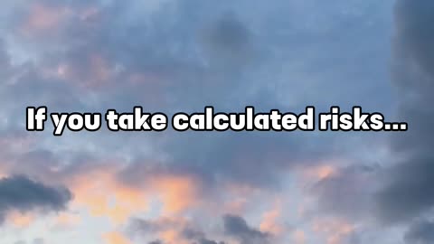 If you take calculated risks...