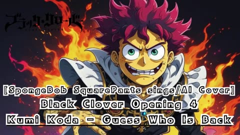 [SpongeBob Squarepants sings/AI Cover] Black Clover Opening 4 Kumi Koda - Guess Who Is Back