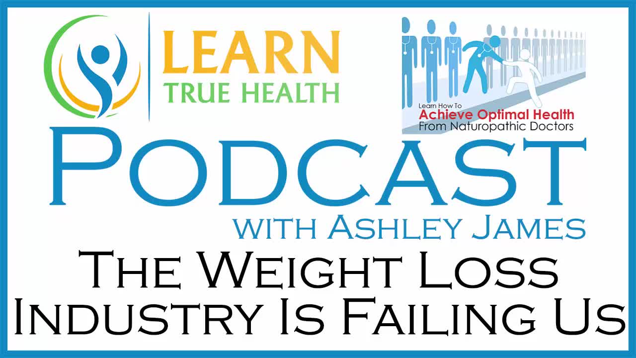 The Weight Loss Industry Is Failing Us - Learn True Health #Podcast with Ashley James - Episode 17