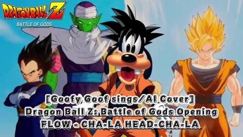 [Goofy Goof sings/AI Cover] Dragon Ball Z: Battle of Gods Opening FLOW - CHA- LA-HEAD-CHA-LA