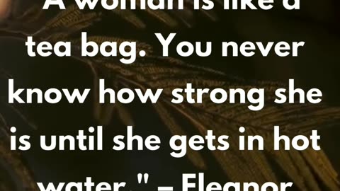 "A woman is like a tea bag. You never know how strong she is until she