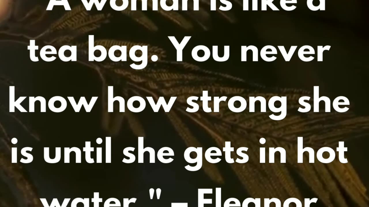 "A woman is like a tea bag. You never know how strong she is until she