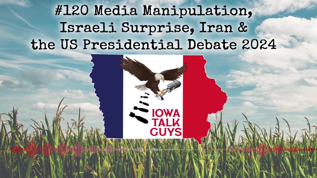 Iowa Talk Guys #120 Media Manipulation, Israeli Surprise, Iran, & the US Presidential Debate 2024