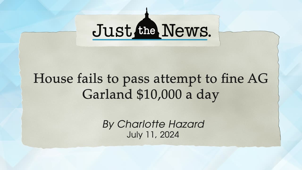 House fails to pass attempt to fine AG Garland $10,000 a day - Just the News Now