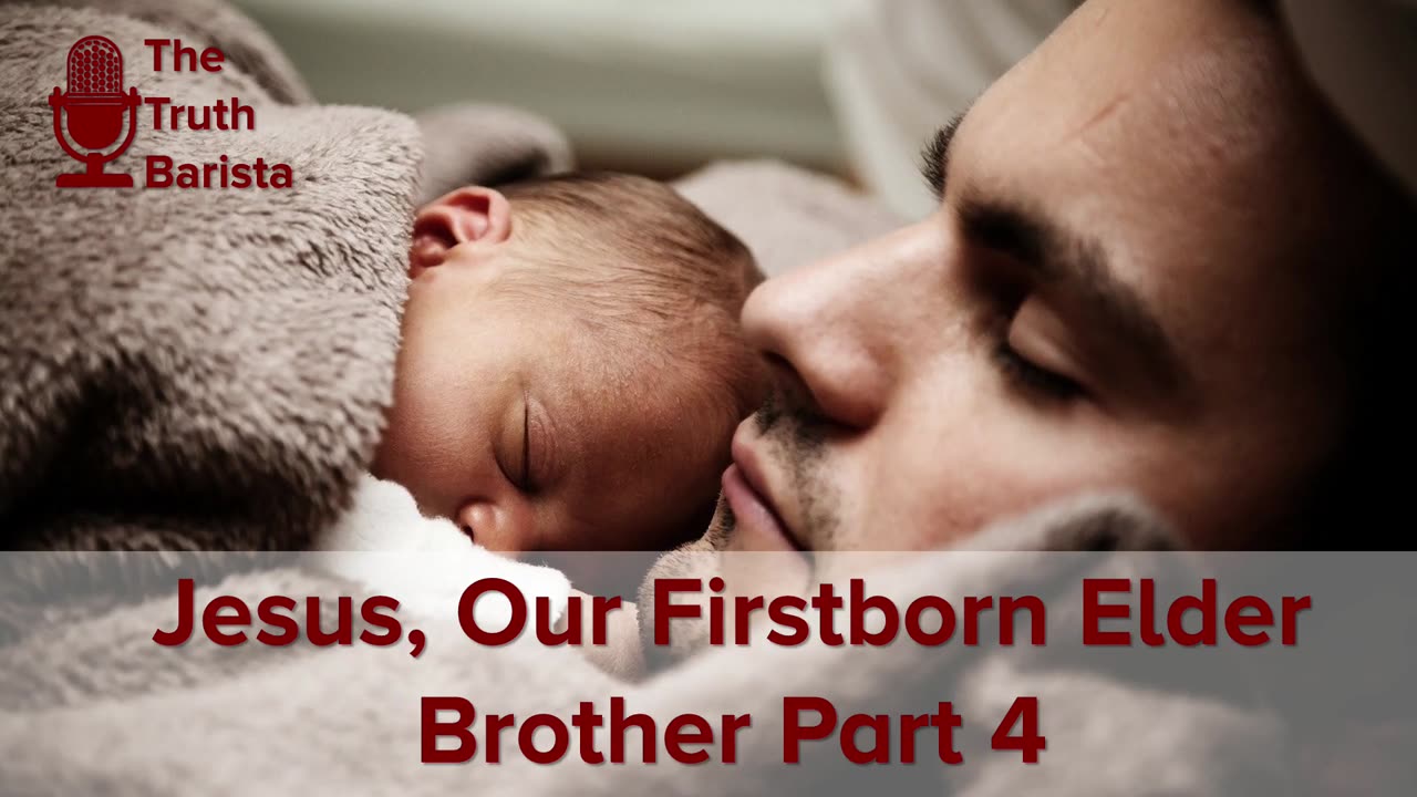 Jesus, Our Firstborn Elder Brother, Part 4